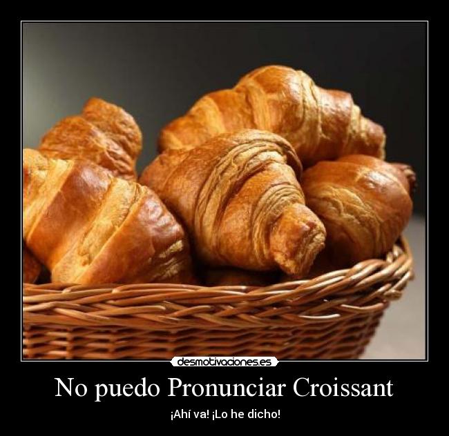 No puedo Pronunciar Croissant - ¡Ahí va! ¡Lo he dicho!