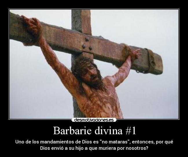 Barbarie divina #1 - Uno de los mandamientos de Dios es no mataras, entonces, por qué
Dios envió a su hijo a que muriera por nosotros?