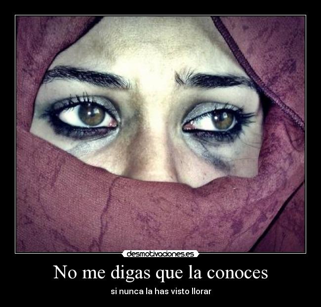 No me digas que la conoces - si nunca la has visto llorar