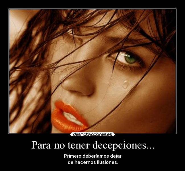 Para no tener decepciones... - Primero deberíamos dejar
de hacernos ilusiones.