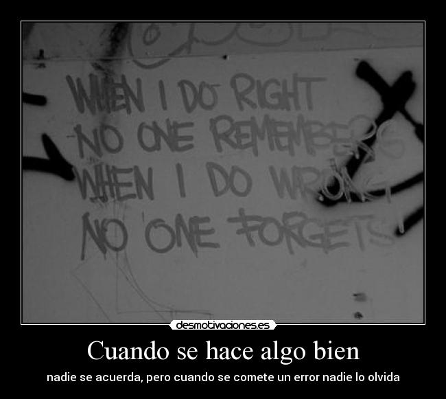 Cuando se hace algo bien - nadie se acuerda, pero cuando se comete un error nadie lo olvida