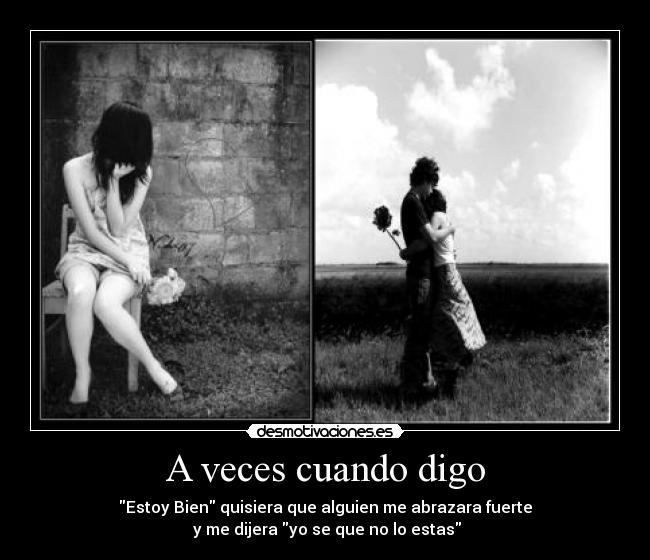 A veces cuando digo - Estoy Bien quisiera que alguien me abrazara fuerte
y me dijera yo se que no lo estas