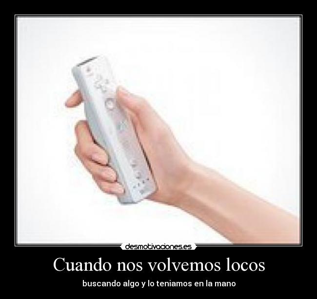 Cuando nos volvemos locos - buscando algo y lo teniamos en la mano
