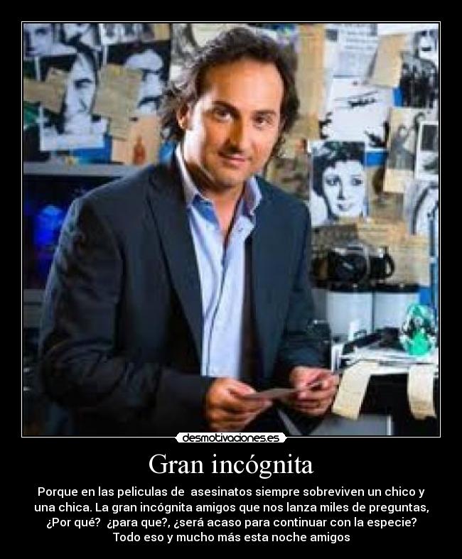 Gran incógnita - Porque en las peliculas de asesinatos siempre sobreviven un chico y
una chica. La gran incógnita amigos que nos lanza miles de preguntas,
¿Por qué? ¿para que?, ¿será acaso para continuar con la especie?
Todo eso y mucho más esta noche amigos