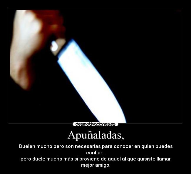 Apuñaladas, - Duelen mucho pero son necesarias para conocer en quien puedes confiar...
pero duele mucho más si proviene de aquel al que quisiste llamar mejor amigo.