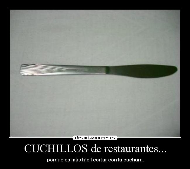 CUCHILLOS de restaurantes... - porque es más fácil cortar con la cuchara.