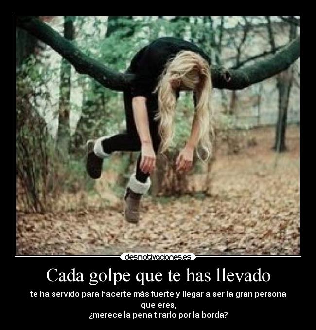 Cada golpe que te has llevado -