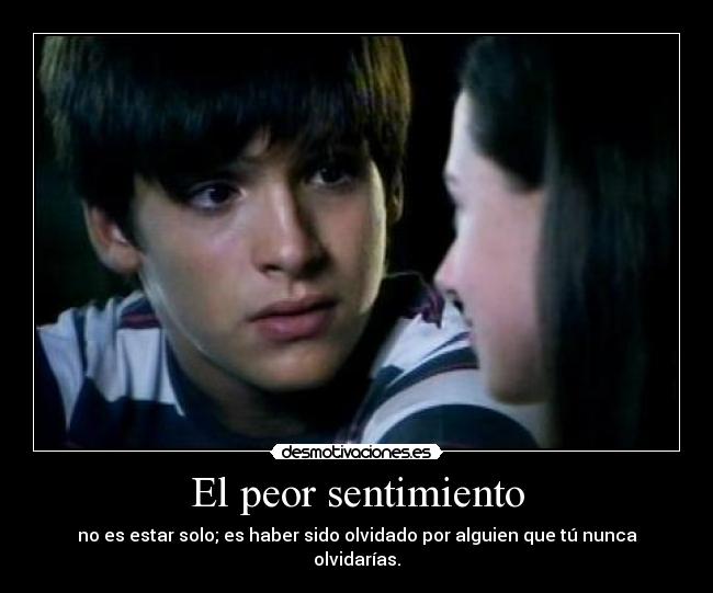 El peor sentimiento - no es estar solo; es haber sido olvidado por alguien que tú nunca olvidarías.