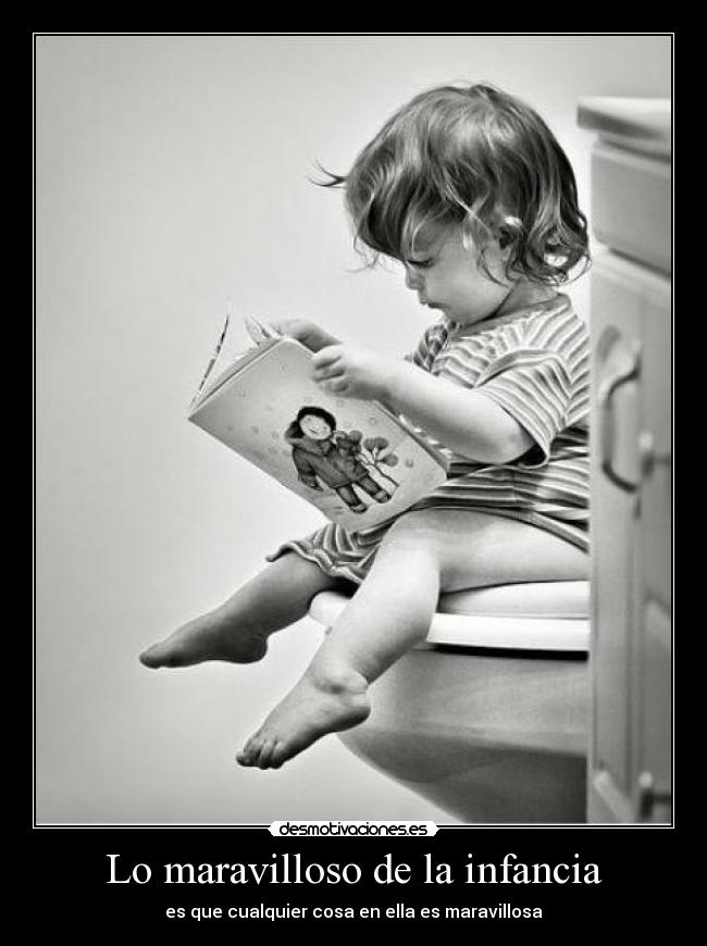 Lo maravilloso de la infancia - es que cualquier cosa en ella es maravillosa