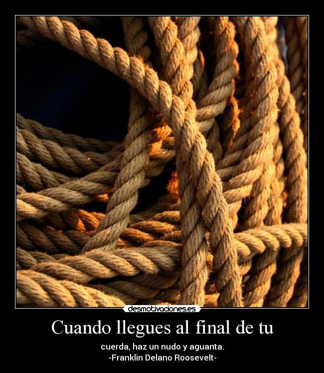 Cuando llegues al final de tu - cuerda, haz un nudo y aguanta.
-Franklin Delano Roosevelt-