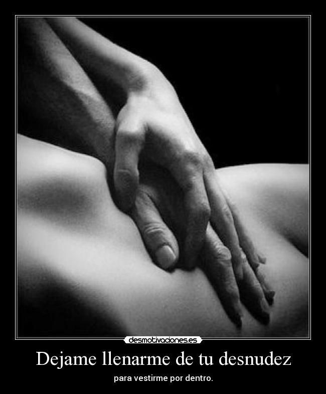Dejame llenarme de tu desnudez - para vestirme por dentro.