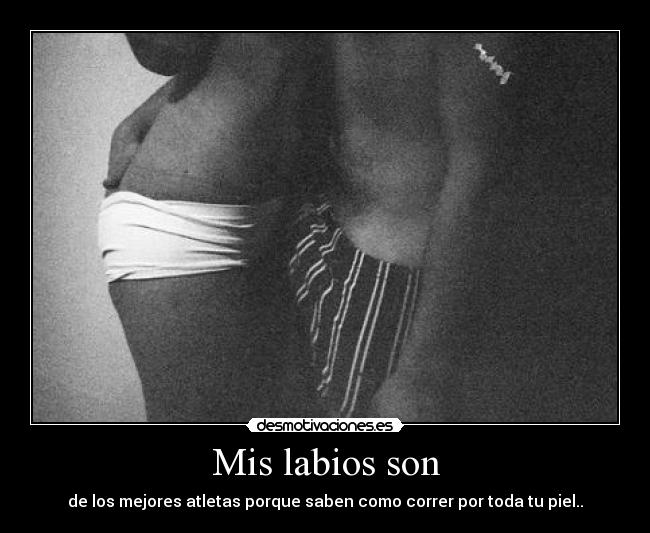Mis labios son - de los mejores atletas porque saben como correr por toda tu piel..