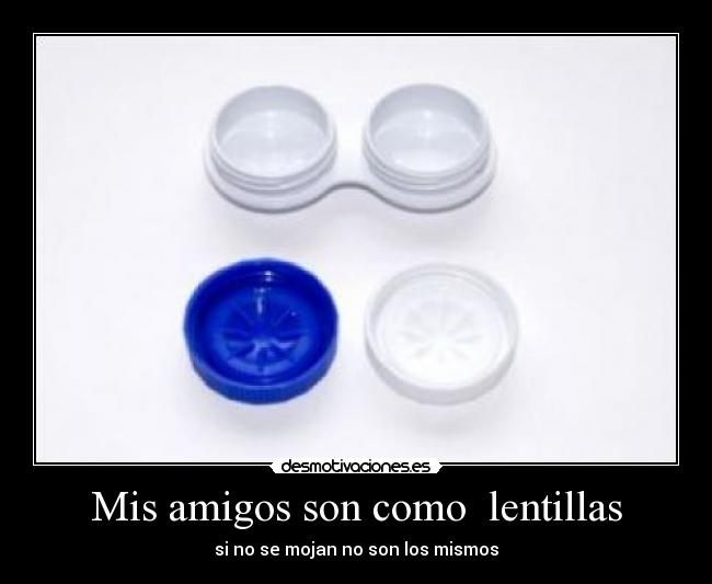 Mis amigos son como  lentillas - si no se mojan no son los mismos