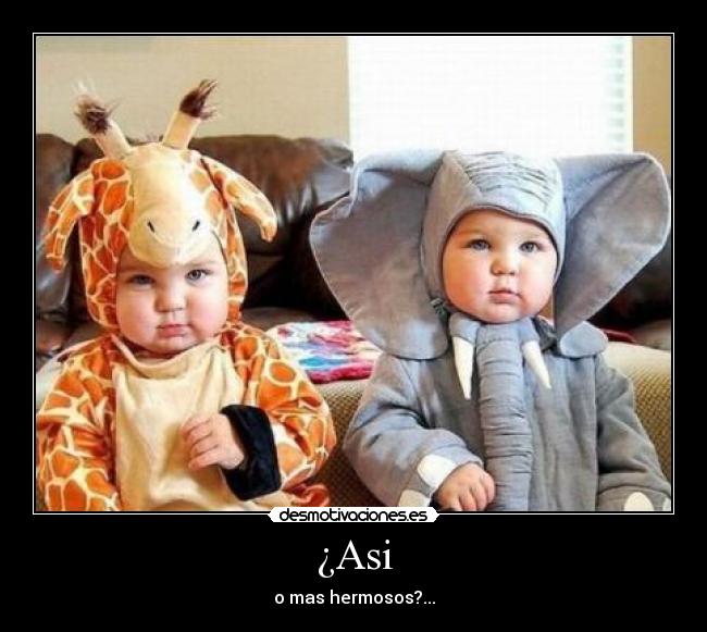¿Asi - o mas hermosos?...
