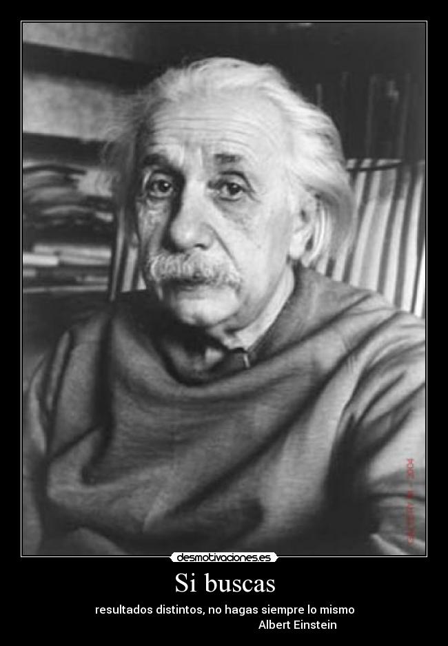 Si buscas - resultados distintos, no hagas siempre lo mismo
                                                     Albert Einstein