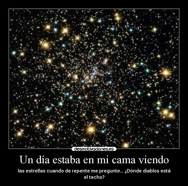 Un día estaba en mi cama viendo - las estrellas cuando de repente me pregunte… ¿Dónde diablos está el techo?