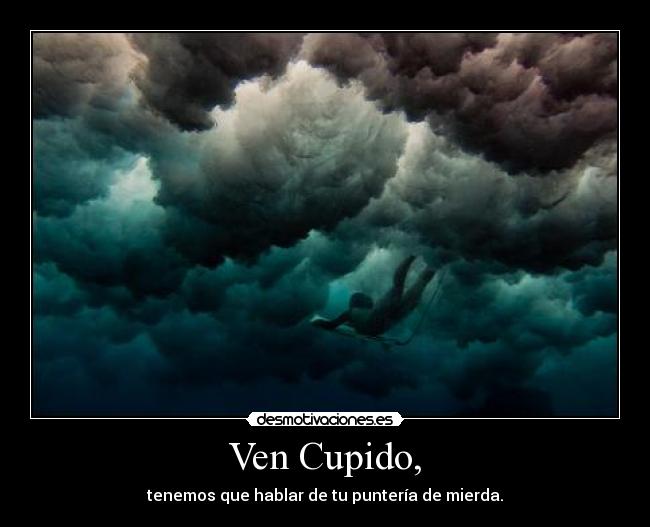 Ven Cupido, - tenemos que hablar de tu puntería de mierda.
