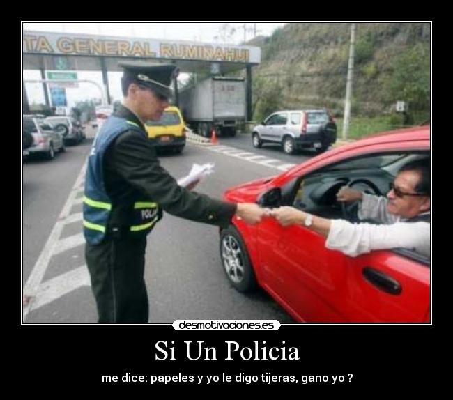 Si Un Policia - me dice: papeles y yo le digo tijeras, gano yo ?