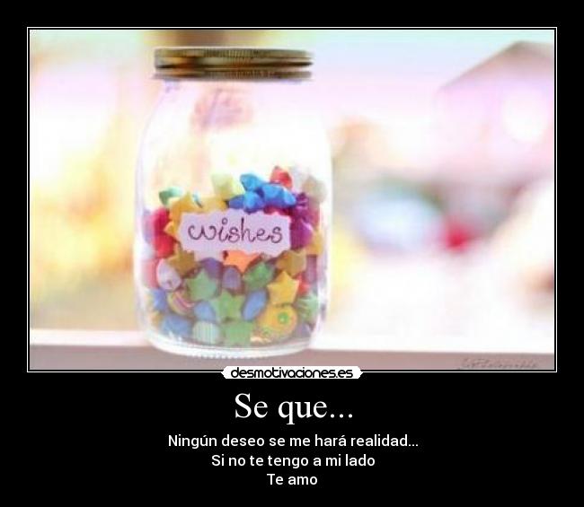 Se que... - Ningún deseo se me hará realidad...
Si no te tengo a mi lado
Te amo