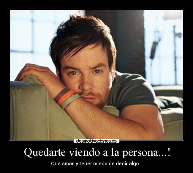 Quedarte viendo a la persona...! - Que amas y tener miedo de decir algo...