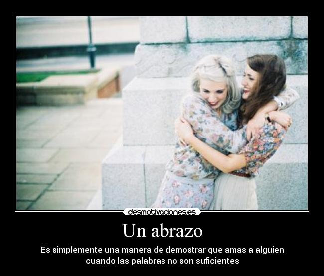 Un abrazo - Es simplemente una manera de demostrar que amas a alguien
cuando las palabras no son suficientes