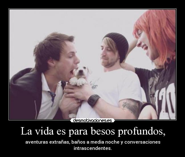 La vida es para besos profundos, - 