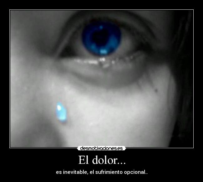 El dolor... - es inevitable, el sufrimiento opcional..