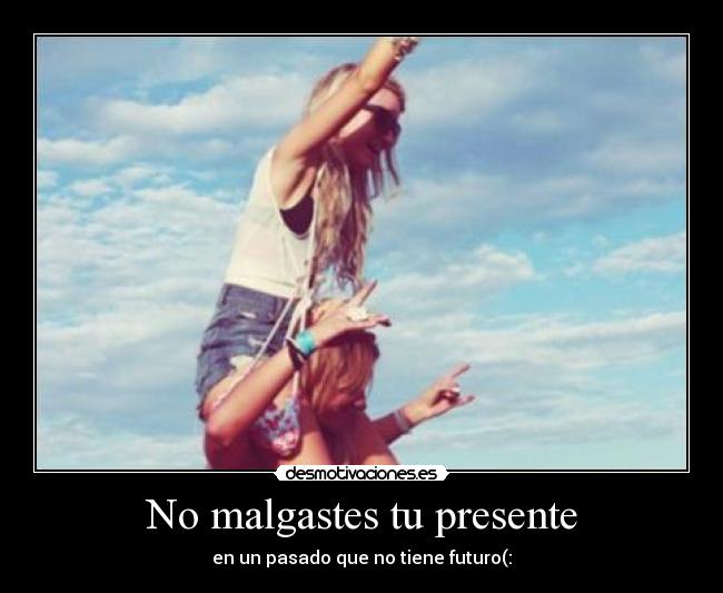 No malgastes tu presente - en un pasado que no tiene futuro(: