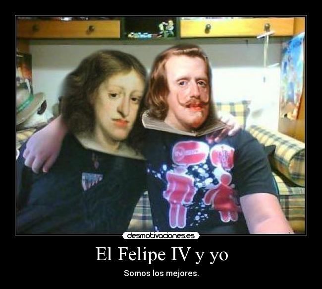 El Felipe IV y yo - Somos los mejores.