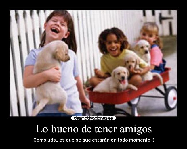 Lo bueno de tener amigos - Como uds.. es que se que estarán en todo momento :)