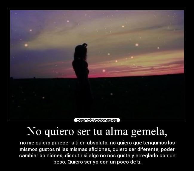 No quiero ser tu alma gemela, -