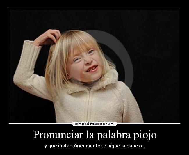 Pronunciar la palabra piojo - y que instantáneamente te pique la cabeza.