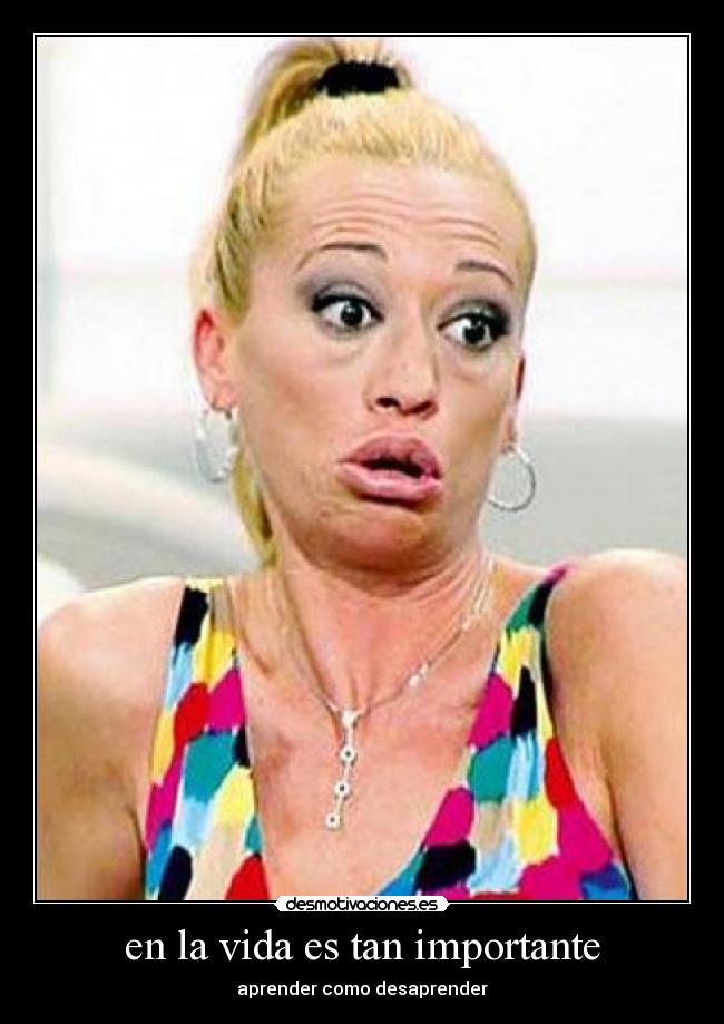 en la vida es tan importante - aprender como desaprender