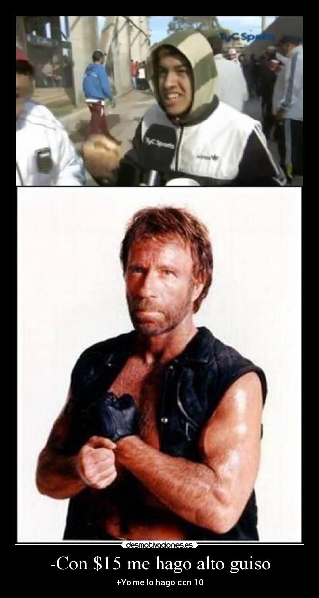 -Con $15 me hago alto guiso - +Yo me lo hago con 10