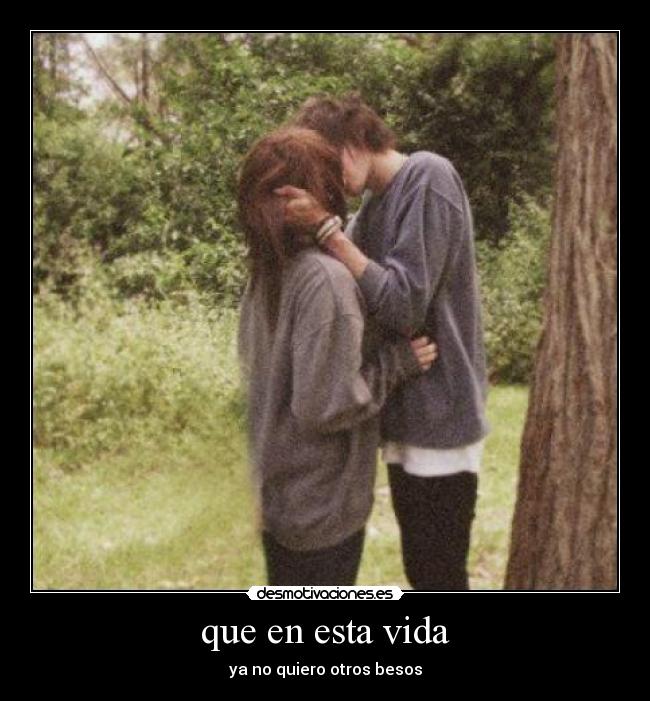 que en esta vida - ya no quiero otros besos