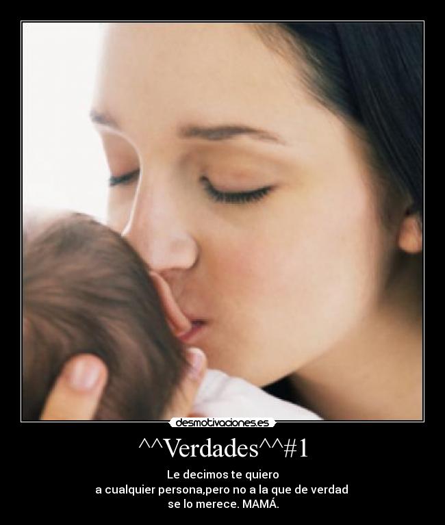 ^^Verdades^^#1 - Le decimos te quiero
a cualquier persona,pero no a la que de verdad 
se lo merece. MAMÁ.