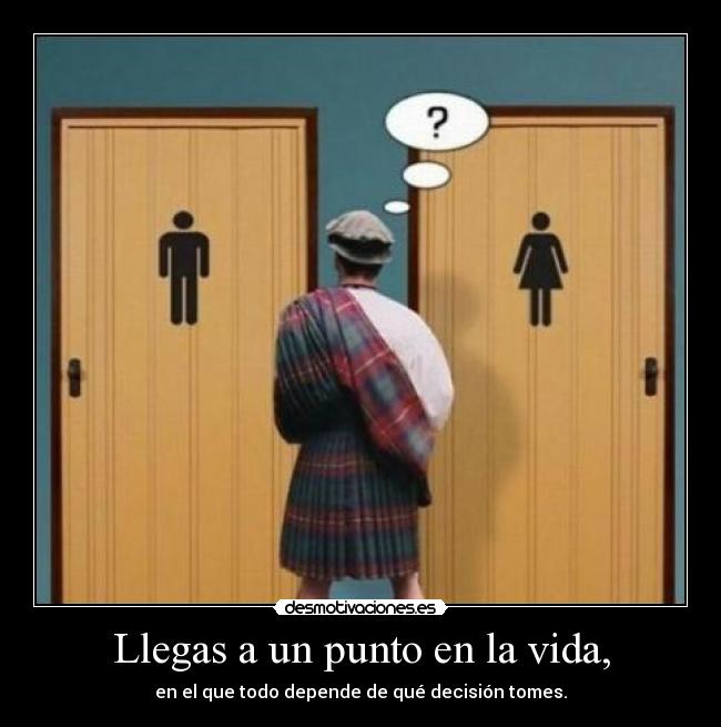 Llegas a un punto en la vida, - en el que todo depende de qué decisión tomes.