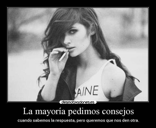 La mayoría pedimos consejos - cuando sabemos la respuesta, pero queremos que nos den otra.