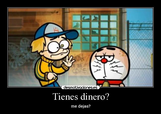 Tienes dinero? -