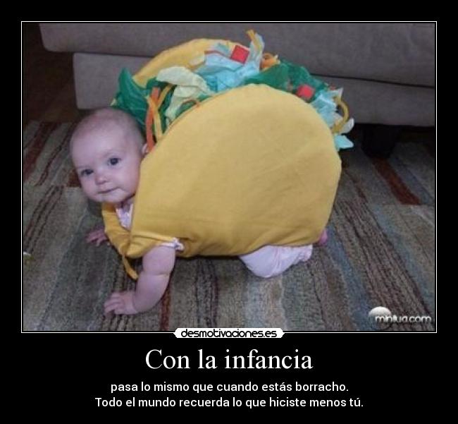 Con la infancia - pasa lo mismo que cuando estás borracho.
Todo el mundo recuerda lo que hiciste menos tú.