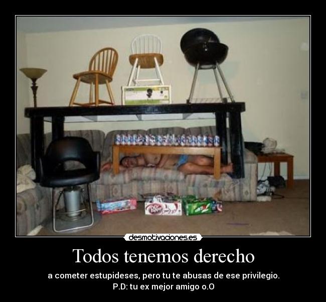 Todos tenemos derecho - a cometer estupideses, pero tu te abusas de ese privilegio.
P.D: tu ex mejor amigo o.O