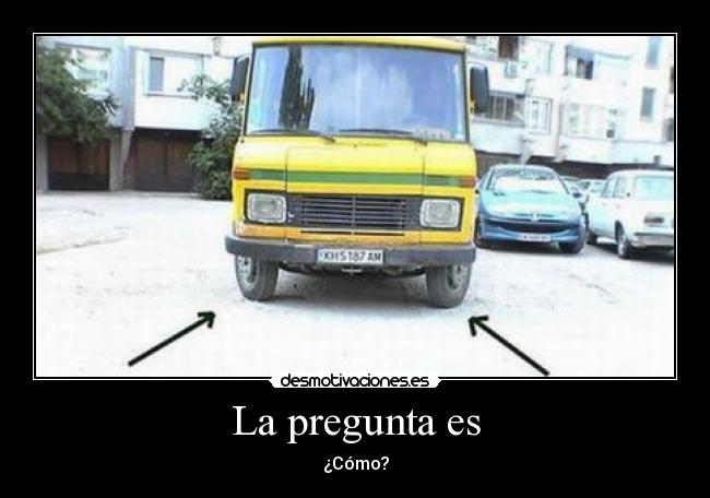 La pregunta es - ¿Cómo?