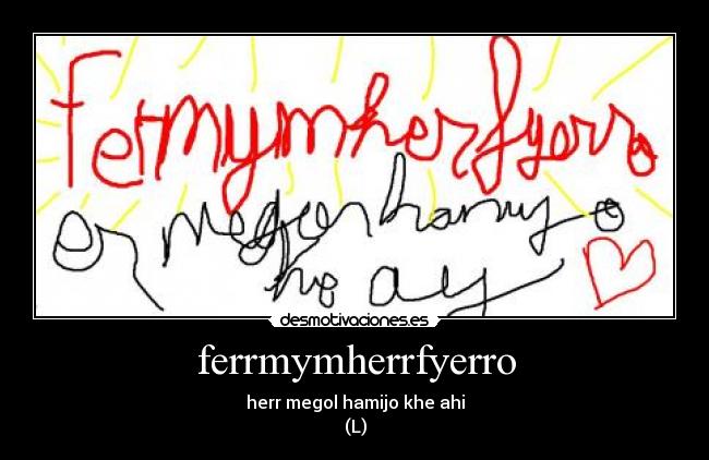 ferrmymherrfyerro - herr megol hamijo khe ahi
(L)