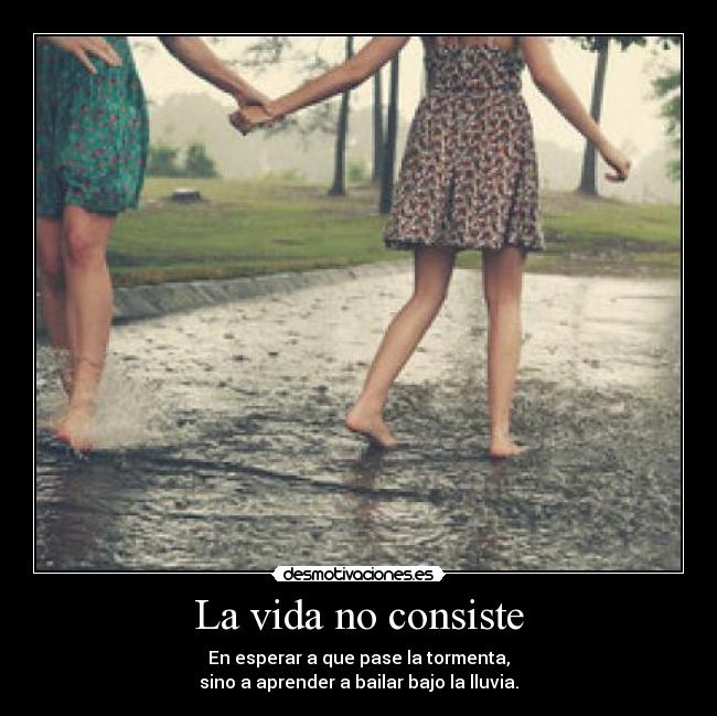 La vida no consiste - En esperar a que pase la tormenta,
sino a aprender a bailar bajo la lluvia.