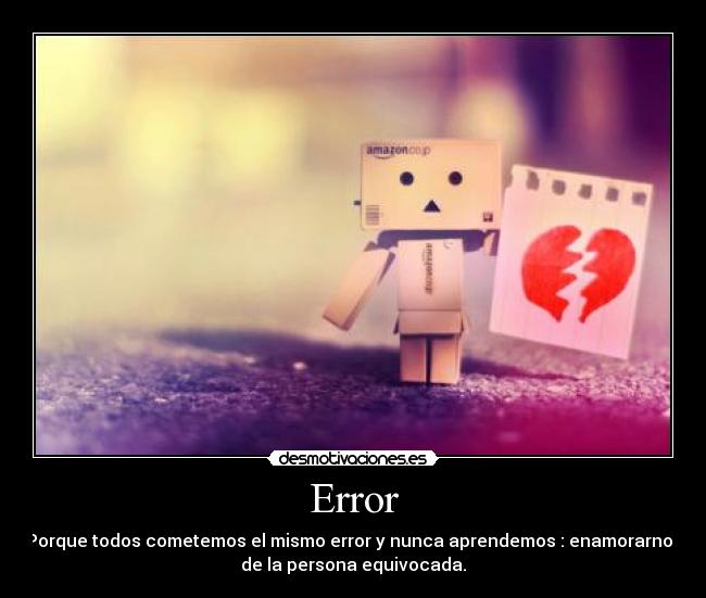 Error - Porque todos cometemos el mismo error y nunca aprendemos : enamorarnos
de la persona equivocada.