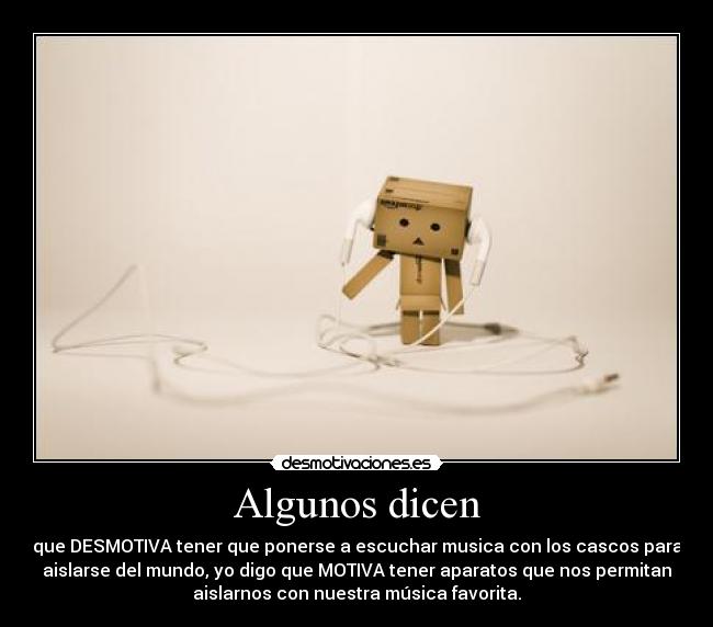 Algunos dicen - que DESMOTIVA tener que ponerse a escuchar musica con los cascos para
aislarse del mundo, yo digo que MOTIVA tener aparatos que nos permitan
aislarnos con nuestra música favorita.