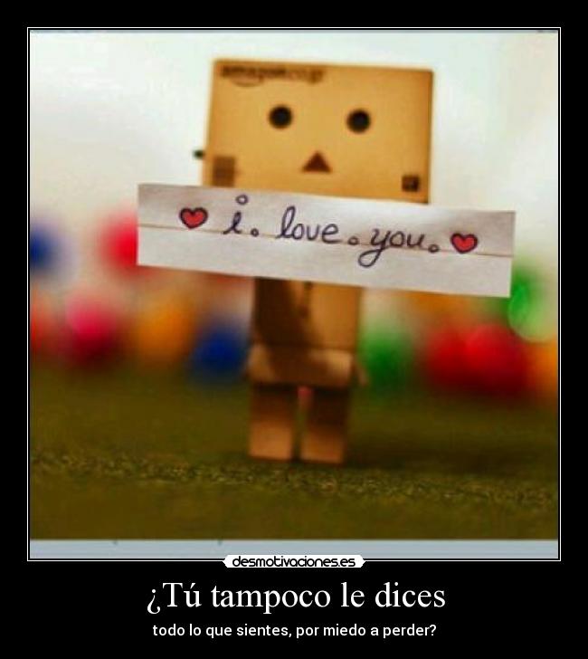 ¿Tú tampoco le dices - todo lo que sientes, por miedo a perder?