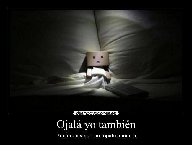 Ojalá yo también - Pudiera olvidar tan rápido como tú