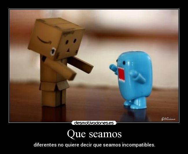 Que seamos - diferentes no quiere decir que seamos incompatibles.