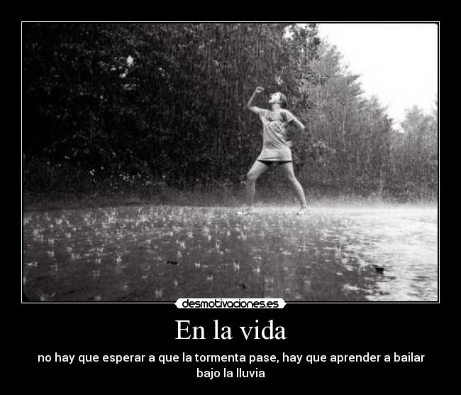 En la vida - no hay que esperar a que la tormenta pase, hay que aprender a bailar bajo la lluvia